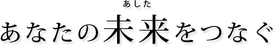 あなたの未来をつなぐ